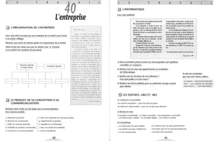 L E T R A
OA L
L'entreprise
.!J L'ORGANISATION DE L'ENTREPRISE
Lisez cette lettre envoyée par une employée de la société Lacta France
à un ancien collègue.
Montrez sous forme de schéma quelle est l'organisation de la société.
Faites la liste des verbes qui sont en relation avec la fonction
ou la carrière des membres du personnel.
Directeur général 1
Secrétariat général
1M. Blanc-Morel 1
1
1·····················1 1·····················1 1·····················1 1·····················1
-, 1 1
~ LE PRODUIT, DE SA CONCEPTION À SA
COMMERCIALISATION
Remettez dans l'ordre ces dix étapes de la commercialisation
d'un nouveau produit.
1
Mon cher Paul,
Depuis ton départ M. Blanc-Morel,
notre PDG, a transformé l ' organisation
de LACTA FRANCE . L' horrible Mlle
Durieux a été nommée à la direction
financière . Elle tient ce service
d' une main de fer et a même réussi à
faire des économies .
Un nouveau service a été créé . Il
s ' occupe de la recherche de produits
nouveaux et il est dirigé par Philippe
Combast, un type très bien . Le père
Falière contrôle toujours la produc-
tion . Il est un peu âgé mais c' est un
expert en techniques de fabrication .
Cembast et Falière s ' entendent bien
avec ce vieux singe de Boissard qui a
toujours la direction du personnel .
Nos centres de distribution ont aug-
menté depuis que Blanc-Morel a engagé
Nathalie Pons, u~e fille très dyna -
mique . On a un autre nouveau, Steve
Adam, un Américain polyglotte qui
s' occupe des affaires internationales .
Le reste n' a pas changé . Je suis tou-
jours à la publicité mais depuis que
Malvoix a été renvoyé, je coiffe éga-
lement la conununication interne . Et
bien sOr, au secrétariat général, on
trouve toujours les éternelles Carole
et Arielle . Elles t 'adressent un grand
bonjour...
Céline Pradelle
a. Fabriquer le produit. f. Faire une maquette du nouveau produit.
b. Recevoir les commandes. g. Expérimenter le ~roduit. 
c. Cibler un marché potentiel. h. Expédier les commandes.
d. Emballer les produits commandés. i. Faire une étude de rentabilité.
e. Concevoir un nouveau produit. j. Lancer la publicité.
92
L E T R
lJ L'INFORMATIQUE
Lisez cette publicité.
Avec lenouveou micro·ordinoleur Amslrad 61 28
Plus,lu peuxbosser el fédoler !
Sur tes disquettes, tu révises tes (ours : les
mOlhs, Ion fronçois, 10 géo ou Ion onglois. Tu pro·
grammes, lu écris sur lroilemenl delexies. Riende
leipour bienbosser el seperleclionner en micro·
informolique.
Sur corlouche,édole·loi commeun fou ovec les
meilleurs jeux dons lous les domoines : Arcode,
AClion,Simulolion, Réflexion, elc.
l·Amslrod 6128 Plus,ilesl exlro.
PourquoiPlus?Porcequec'esllo nouvelle ver·
sionde I·ordinoleur leplusvendu en Fronce. Et des
Plus, il en 0 : un super look, un grophisme somplueux
132 couleurs pormi une polellede4096),un son slé·
A v A
réDépouslouflonl eldeuxlecleurs :le lecteur dedis·
quelles 3pouces,compolibleovec le6128 ellelec·
leur de corlouches, pour lire les nouvelles cor·
louches Amslrad.
Ceslun vériloblemicro·ordinoleur,livré com·
plelovec un écron sléréo, un davier inlégronl un
lecleur de disquelles 3pouceselun lecleur de cor·
louches Amslrod, une monelle dejeu, el un jeu de
simulolion de course oulomobile,Burnin'Rubber,
sur carlouche.
Elenplus,il necoûle que2990 FTTC enver·
sionmonochrome, ou3990 FTTC en versioncou·
leur.
•Prixpublic généralementconstatéenversionmonochrome.
Ployer One nO8, 1991
a) Dans la première phrase trouvez les mots populaires qui signifient :
«travailler» et «s'amuser»,
b) Relevez tous les mots qui appartiennent au vocabulaire
de l'informatique.
c) Quelles sont les fonctions de cet ordinateur?
Pour quel public a-t-il été conçu?
En plus du vocabulaire
que vous avez relevé, utilisez:
L
d) Réalisez une brève publicité pour un ordinateur d'usage courant
pour adultes.
un logiciel - entrer/sortir des don-
nées - une banque de données
(avoir accès à.. . - une imprimante)
iJ LES SUFFIXES -ABLEET -IBLE
Ils indiquent la possibilité.
Un marché acceptable ...., que l'on peut accepter.
Un bâtiment indestructible...., que l'on ne peut pas détruire.
a) Donnez le sens.
un produit incomparable- un objet incassable - une proposition convenable
- un interlocuteur crédible - un candidat éligible - une armée invincible.
b) Caractérisez.
- un projet que l'on peut réaliser. - un système que l'on peut perfectionner.
- un produit qui peut s'enflammer. - une action que l'on ne peut pas pardonner.
- un très mauvais plat. - une lettre très mal écrite.
93
 