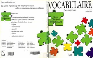 COLLECTIONENTRAÎNEZ-VOUS
Des activités d'apprentissage et de réemploi pour s'exercer,
vérifier ses connaissances et progresser en français.
..----"------...VOCABULAIRE
NIVEAU
DÉBUTANT
INTERMÉDIAIRE
Un apprentissage méthodique du vocabulaire
(3000 mots) à partir de textes et de documents
"'--_--1
authentiques abordant les thèmes suivants:
-l'homme
-l'environnement
-la société
- la culture et lesloisirs
- le travail
-la description et le récit
TITRES PARUS
GRAMMAIRE NIVEAU DÉBUTANT VOCABULAIRE NIVEAU AVANCÉ
GRAMMAIRE NIVEAUINTERMÉDIAIRE LECTURE-ÉCRITURE NIVEAU DÉBUTANT
GRAMMAIRE NIVEAU AVANCÉ LIEUXn'ÉCRITURE NIVEAU INTERMÉDIAIRE
VOCABULAIRE NIVEAU DÉBUTANTI LIRE LAPRESSEPOUR" , NIVEAU AVANCÉ
INTERMÉDIAIRE COMMERCE/AFFAIRES NIVEAU INTERMÉDIAIRE
~C l E 1199025131
international 9
~__ W -,
FL
1
NIVEAU
DÉBUTANT ~
INTERMÉDIAIRE
ENTRAÎNeZ-VOUS
C l E
international
JACKY GIRARDET
JEAN-MARIE CRIDLIG
 