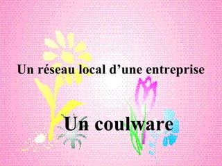 Un réseau local d’une entreprise



       Un coulware
 