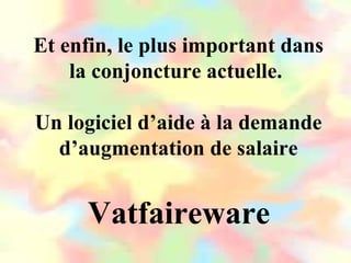 Et enfin, le plus important dans
    la conjoncture actuelle.

Un logiciel d’aide à la demande
  d’augmentation de salaire


     Vatfaireware
 