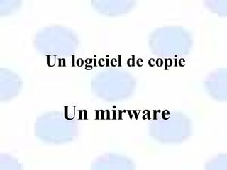 Un logiciel de copie


  Un mirware
 