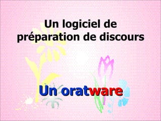 Un logiciel de préparation de discours Un orat ware 