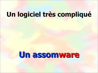 Un logiciel très compliqué Un assom ware 