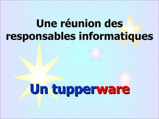 Une réunion des responsables informatiques Un tupper ware 