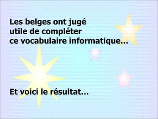 Les belges ont jugé utile de compléter ce vocabulaire informatique… Et voici le résultat… 