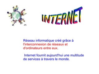 Réseau informatique créé grâce à l'interconnexion de réseaux et d'ordinateurs entre eux . Internet fournit aujourd'hui une multitude de services à travers le monde.