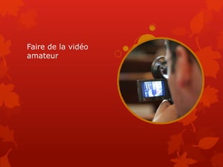 Faire de la vidéo
amateur
 