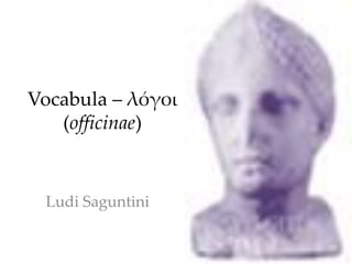 Vocabula – λόγοι
   (officinae)


 Ludi Saguntini
 