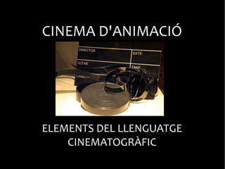 CINEMA D'ANIMACIÓ
ELEMENTS DEL LLENGUATGE
CINEMATOGRÀFIC
 