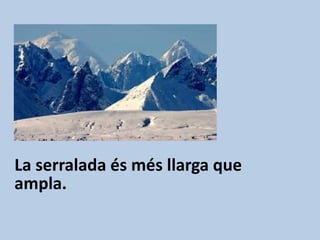 La serralada és més llarga que
ampla.
 