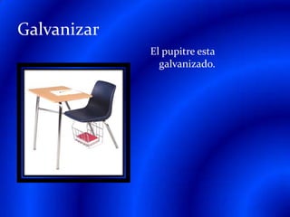 GalvanizarEl pupitre esta galvanizado.
