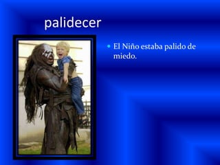 palidecerEl Niño estaba palido de miedo.