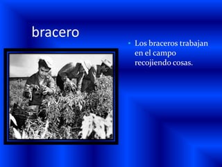 braceroLos braceros trabajan en el campo recojiendo cosas.mellasEl carro tiene mellas.