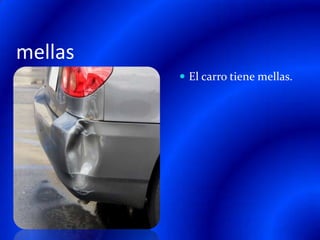 abolladurasEl carro tiene un abolladuras.