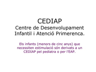 CEDIAP Centre de Desenvolupament Infantil i Atenció Primerenca. Els infants (menors de cinc anys) que necessiten estimulac...
