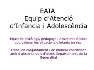 EAIA  Equip d’Atenció d’Infancia i Adolescència Equip de psicòlegs, pedagogs i Assistents Socials que valoren les situacio...