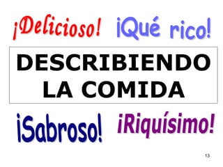 DESCRIBIENDO LA COMIDA ¡Qué rico! ¡Sabroso! ¡Riquísimo! ¡Delicioso! 