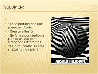   *Es la profundidad que posee un objeto. *Crea una ilusión *Se forma por medio de planos unidos por direcciones diferentes. *La profundidad se crea al expandir un plano. 