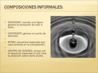 GRAVEDAD: cuando una figura genera la sensación de caer o subir.   CONTRASTE: genera un punto de atención.   RITMO: secuencia esperada que crea armonía en la composición.   CENTRO DE INTERÉS: rompe con el esquema esperado lo que crea la atracción sobre dicho punto. 