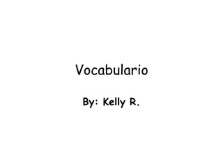 Vocabulario By: Kelly R. 
