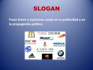 SLOGAN
Frase breve y expresiva usada en la publicidad y en
la propaganda política.
 