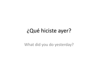 ¿Qué hiciste ayer?

What did you do yesterday?
 