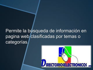 Permite la búsqueda de información en
pagina web clasificadas por temas o
categorías.
 