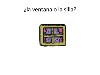 ¿la ventana o la silla?
 