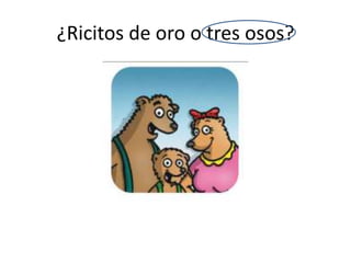 ¿Ricitos de oro o tres osos?
 