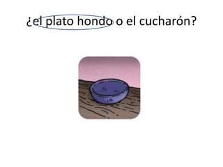 ¿el plato hondo o el cucharón?
 