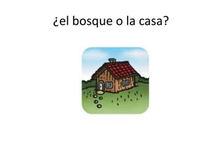 ¿el bosque o la casa?