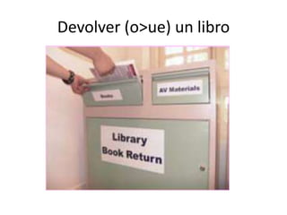 Devolver (o>ue) un libro

 
