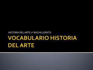 HISTORIA DEL ARTE 2º BACHILLERATO
 