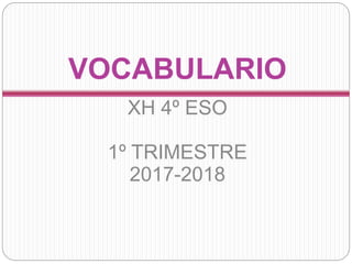 XH 4º ESO
1º TRIMESTRE
2017-2018
VOCABULARIO
 