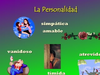 La Personalidad

             simpática
             amable
                               fiel


vanidoso
                             atrevido



               tímida
 