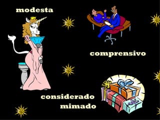 modesta




             comprensivo




    considerado
        mimado
 