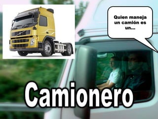 Quien maneja un camión es un…Camionero