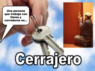 Una persona que trabaja con llaves y cerraduras es…Cerrajero