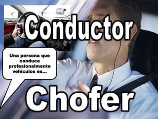 ConductorUna persona que conduce profesionalmente vehículos es…Chofer