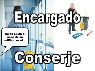 EncargadoQuien cuida el aseo de un edificio es el…Conserje
