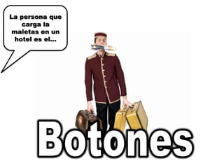 La persona que carga la maletas en un hotel es el…Botones