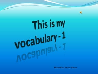 Thisis my vocabulary - 1 Editedby Pedro Moya 