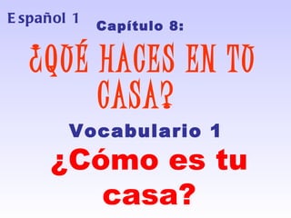 Español 1 ,[object Object],[object Object],Vocabulario 1   ¿Cómo es tu casa? 