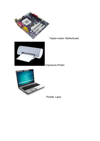 Tarjeta madre- Motherboard
Impresora-Printer
Portatil- Lapto
 