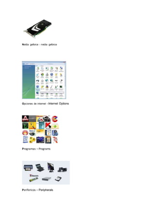 Nvidia geforce - nvidia geforce
Opciones de internet - Internet Options
Programas – Programs
Perifericos – Peripherals
 