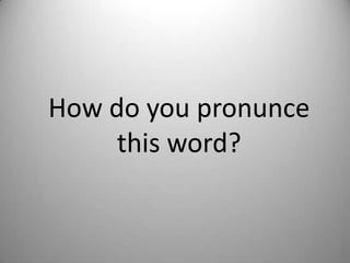 How do youpronuncethisword?