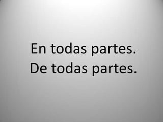 En todas partes.De todas partes.