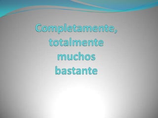 Completamente, totalmentemuchosbastante