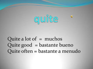 quiteQuite a lot of  =  muchosQuite good  = bastante buenoQuite often = bastante a menudo