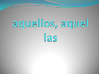 aquellos, aquellas